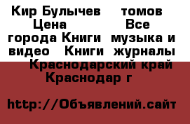  Кир Булычев 16 томов › Цена ­ 15 000 - Все города Книги, музыка и видео » Книги, журналы   . Краснодарский край,Краснодар г.